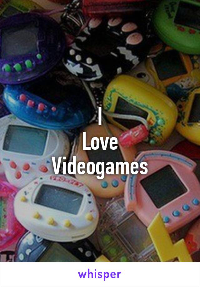 I
Love
Videogames