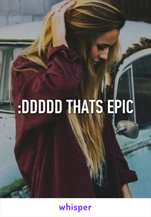 :DDDDD THATS EPIC