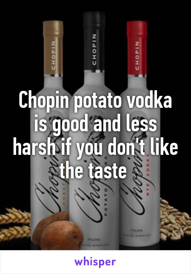 Chopin potato vodka is good and less harsh if you don't like the taste 