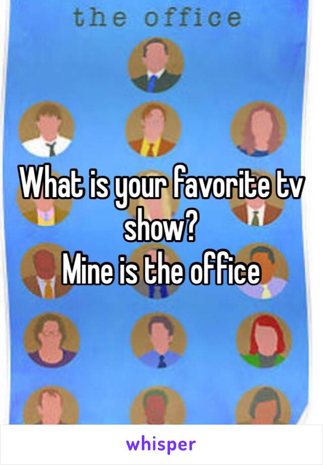 What is your favorite tv show?
Mine is the office 