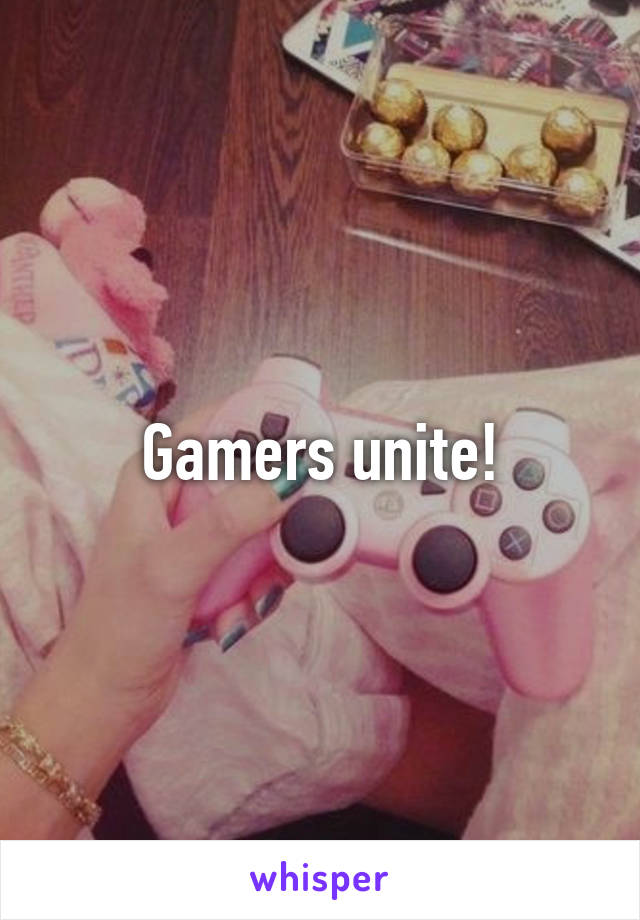 Gamers unite!