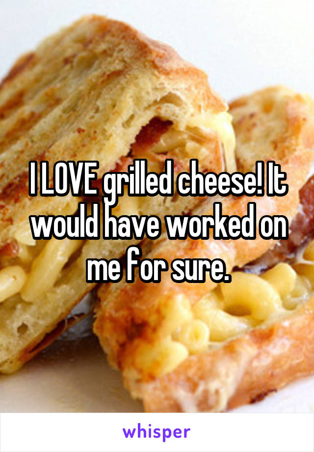 I LOVE grilled cheese! It would have worked on me for sure.
