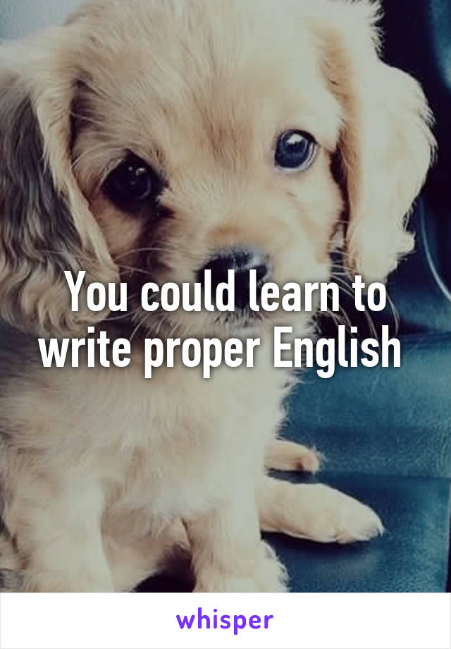 You could learn to write proper English 