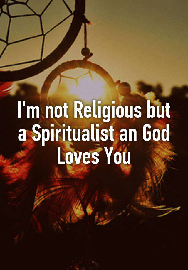 i-m-not-religious-but-a-spiritualist-an-god-loves-you