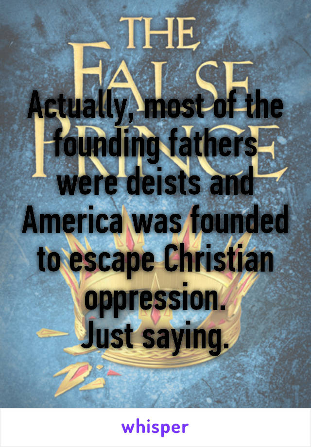 Actually, most of the founding fathers were deists and America was founded to escape Christian oppression.
Just saying.