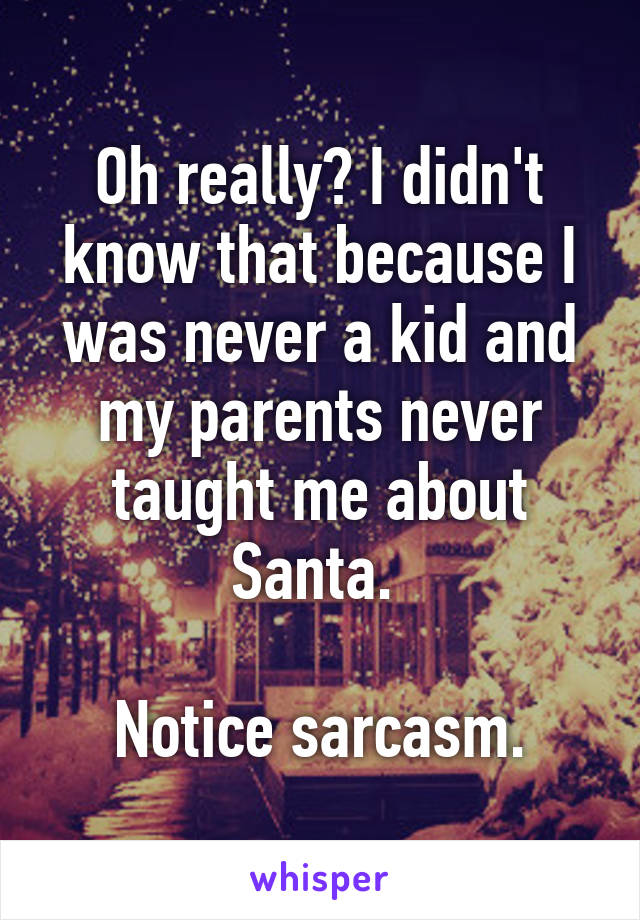 Oh really? I didn't know that because I was never a kid and my parents never taught me about Santa. 

Notice sarcasm.