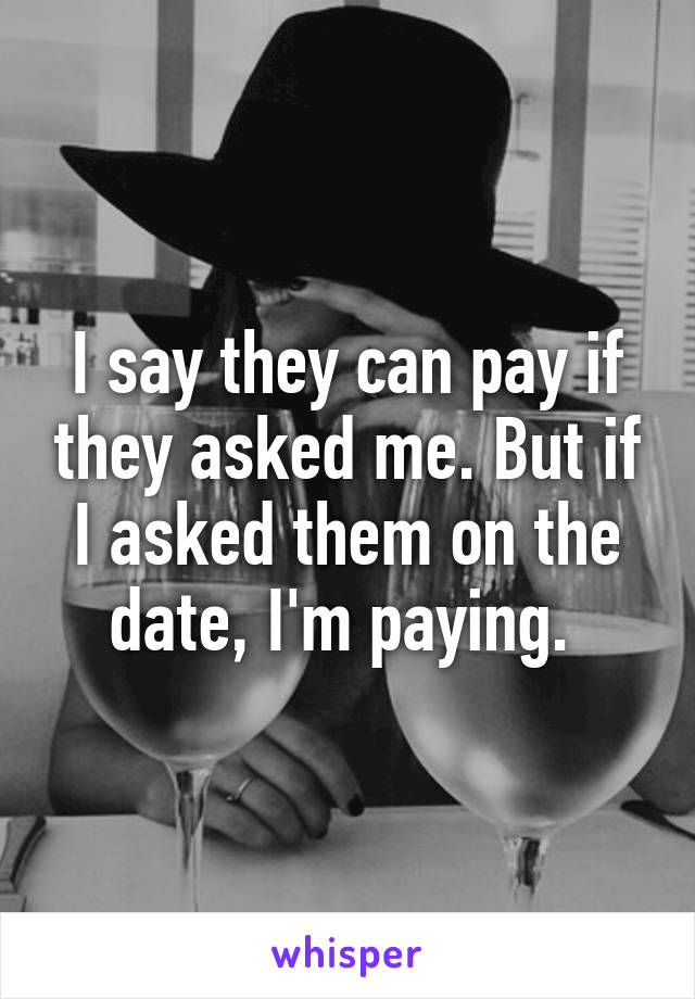 I say they can pay if they asked me. But if I asked them on the date, I'm paying. 