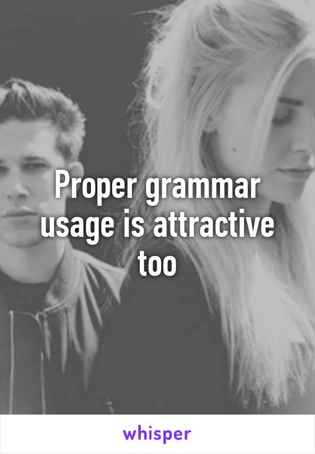 Proper grammar usage is attractive too