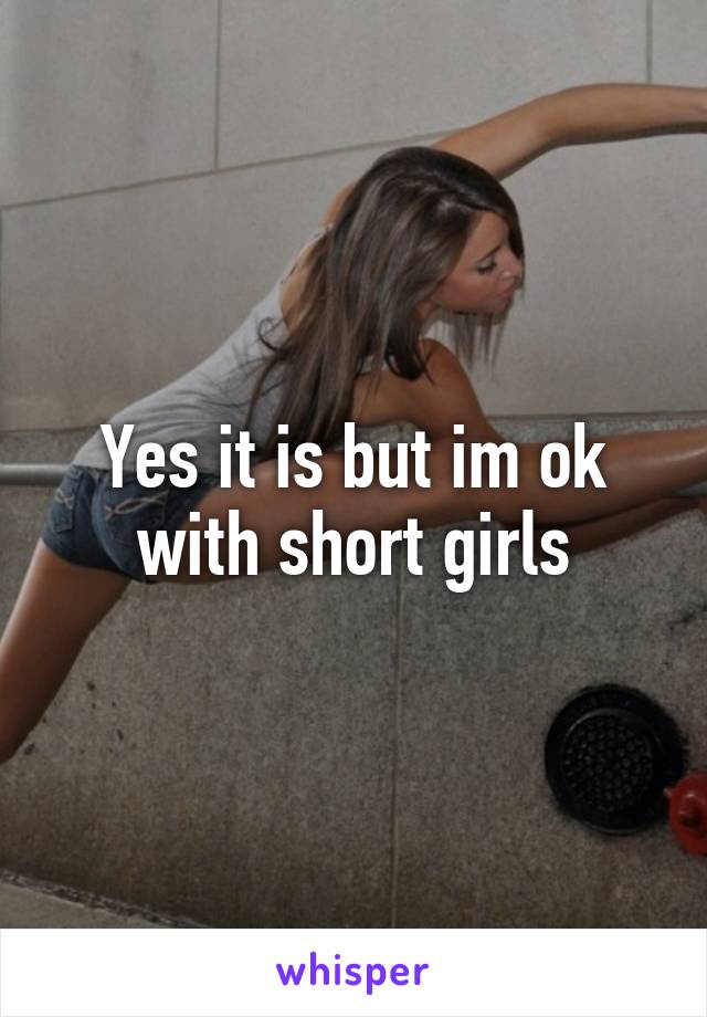 Yes it is but im ok with short girls