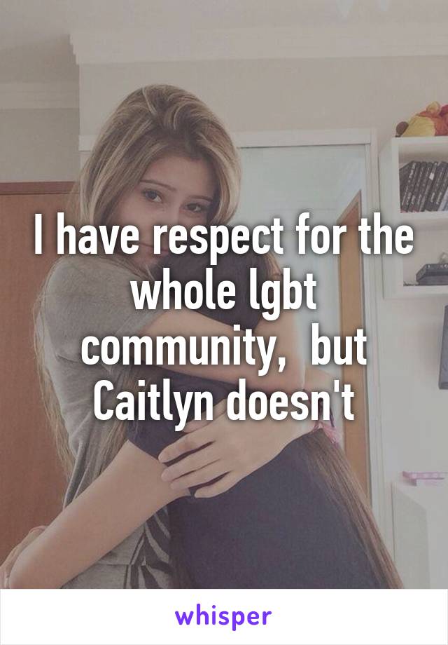I have respect for the whole lgbt community,  but Caitlyn doesn't