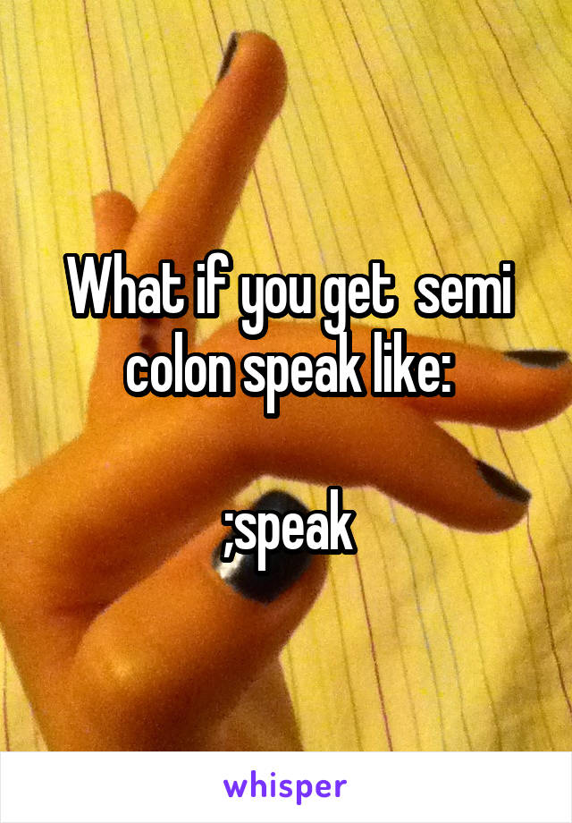 What if you get  semi colon speak like:

;speak
