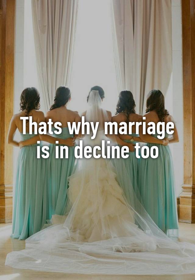 Thats Why Marriage Is In Decline Too 