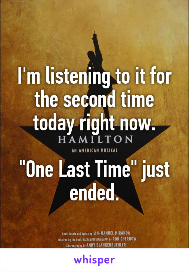 I'm listening to it for the second time today right now.

"One Last Time" just ended.