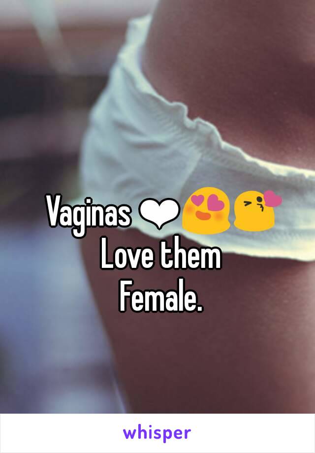Vaginas ❤😍😘
Love them 
Female. 