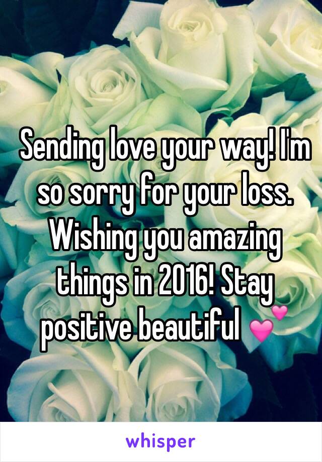Sending love your way! I'm so sorry for your loss. Wishing you amazing things in 2016! Stay positive beautiful 💕