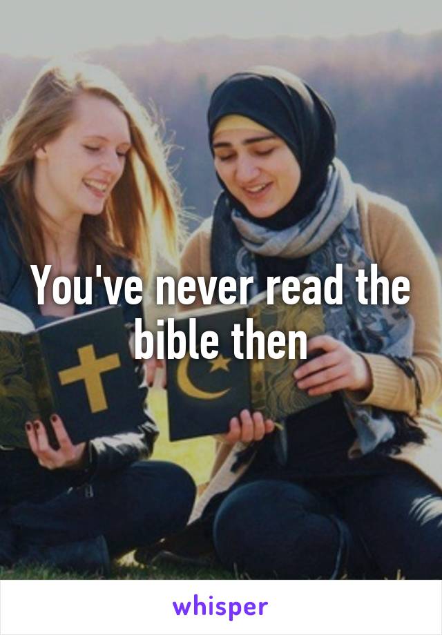 You've never read the bible then