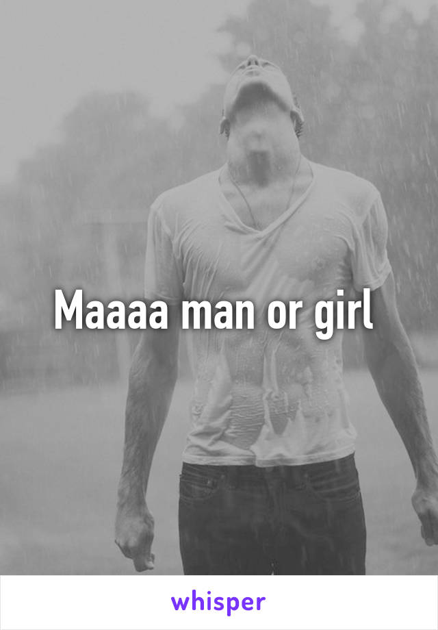 Maaaa man or girl 