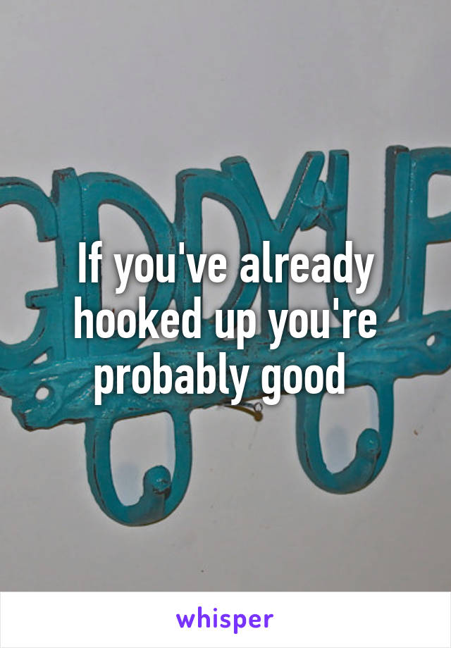 If you've already hooked up you're probably good 
