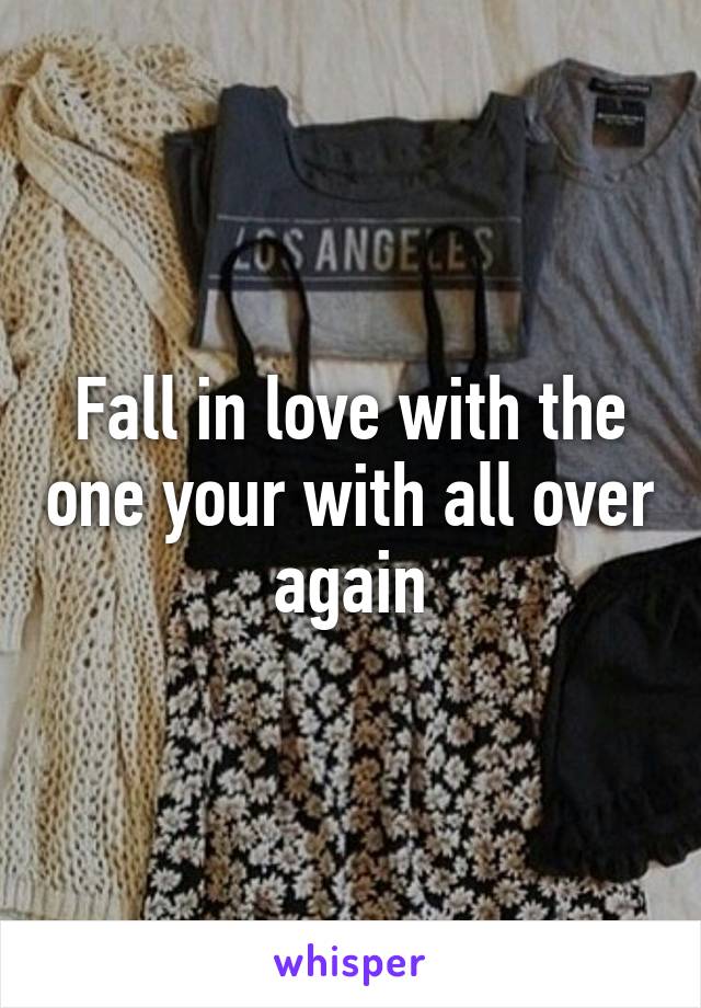 Fall in love with the one your with all over again