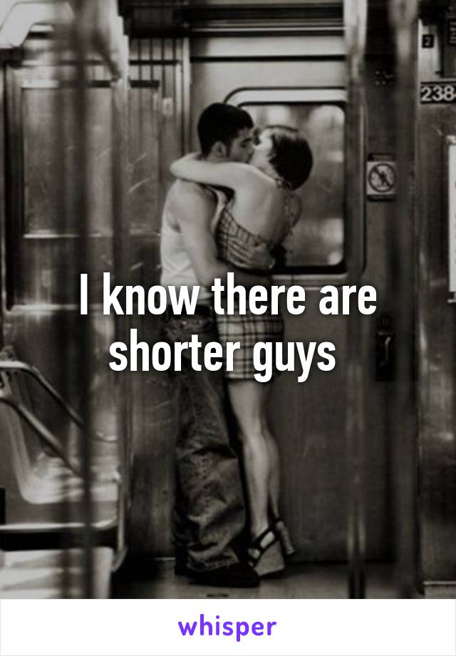 I know there are shorter guys 