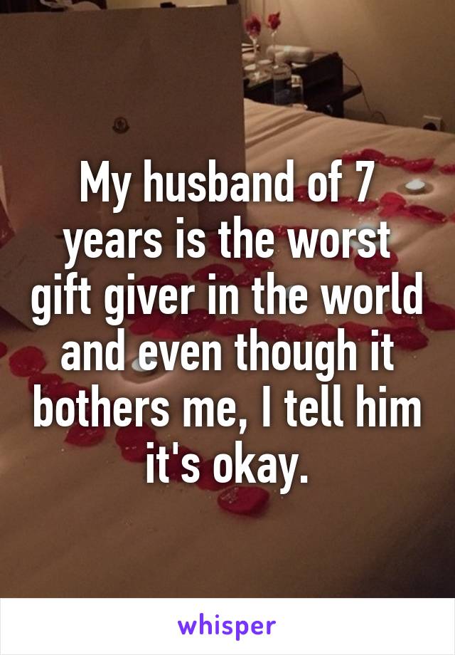 My husband of 7 years is the worst gift giver in the world and even though it bothers me, I tell him it's okay.