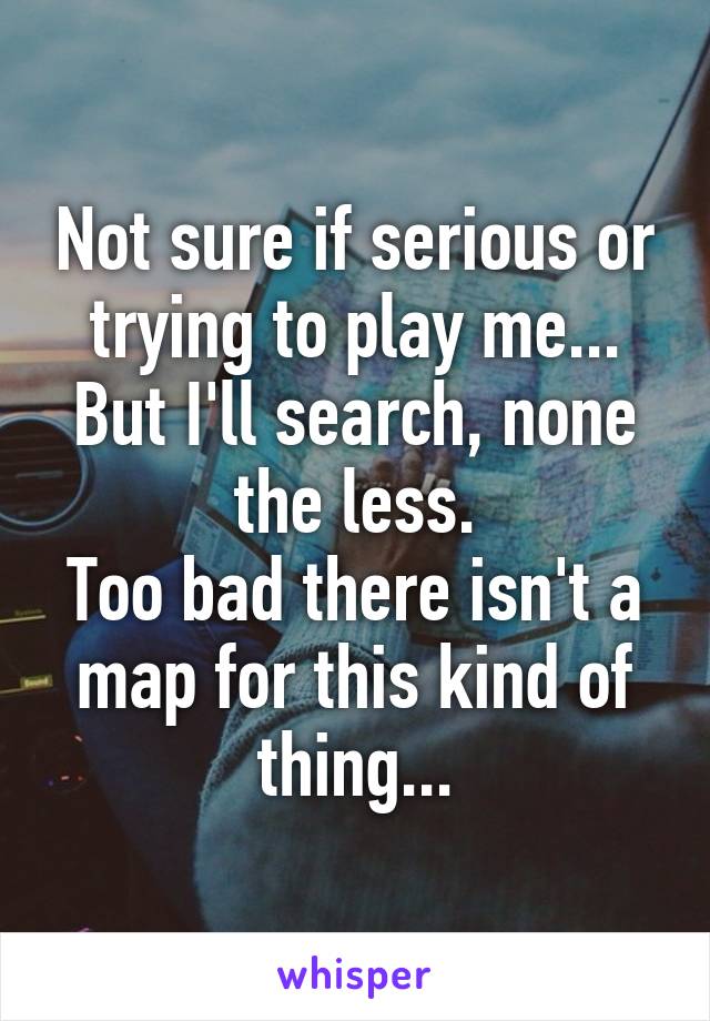 Not sure if serious or trying to play me...
But I'll search, none the less.
Too bad there isn't a map for this kind of thing...