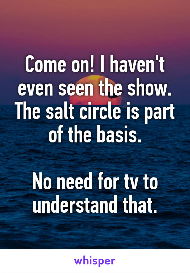 Come on! I haven't even seen the show. The salt circle is part of the basis.

No need for tv to understand that.