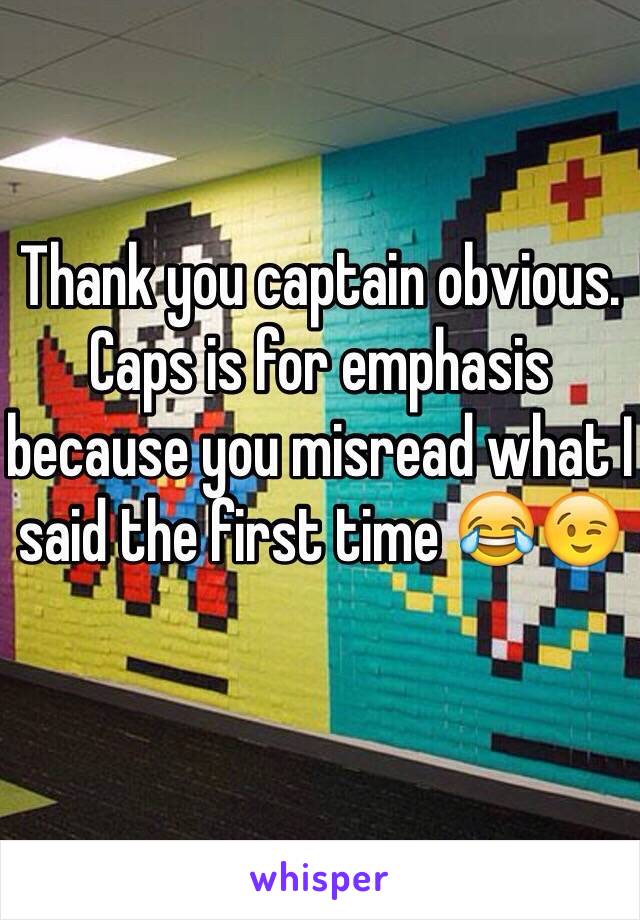 Thank you captain obvious. Caps is for emphasis because you misread what I said the first time 😂😉