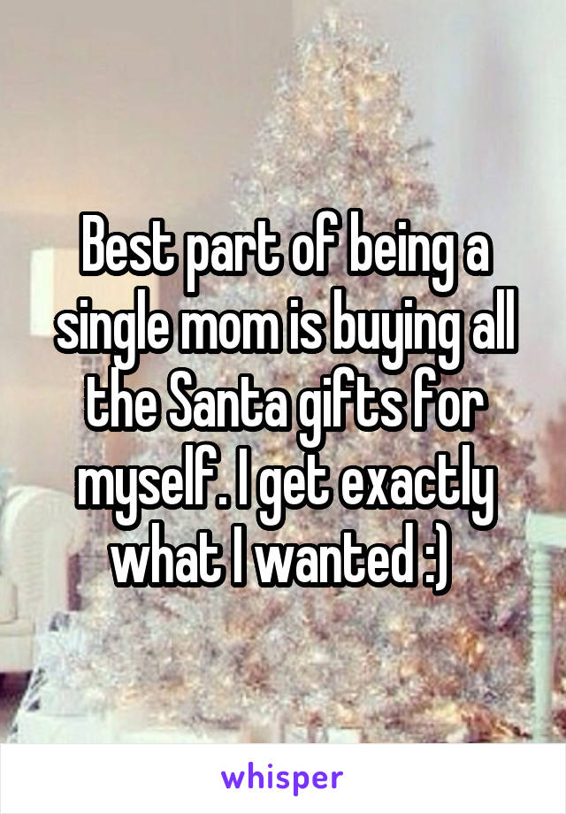 Best part of being a single mom is buying all the Santa gifts for myself. I get exactly what I wanted :) 