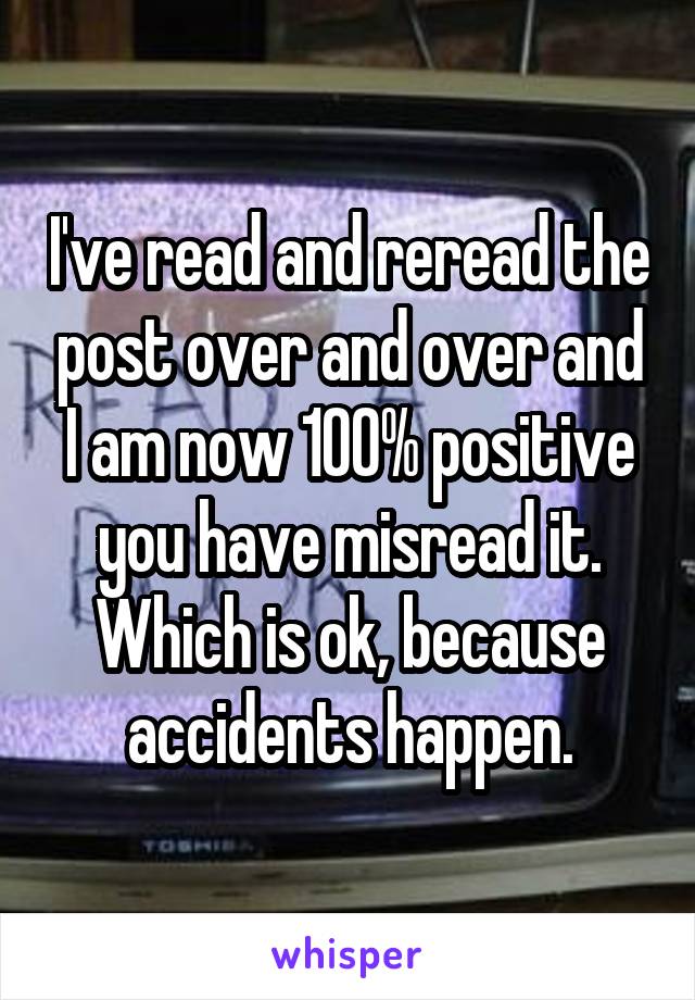 I've read and reread the post over and over and I am now 100% positive you have misread it. Which is ok, because accidents happen.