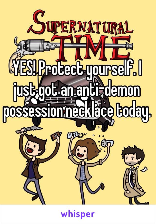 YES! Protect yourself. I just got an anti-demon possession necklace today.