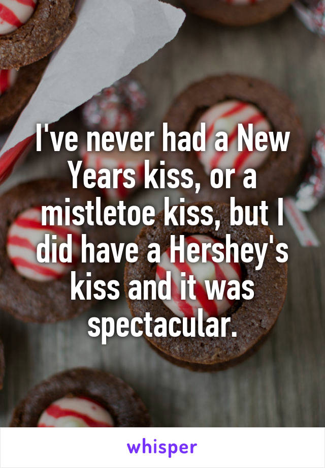 I've never had a New Years kiss, or a mistletoe kiss, but I did have a Hershey's kiss and it was spectacular.