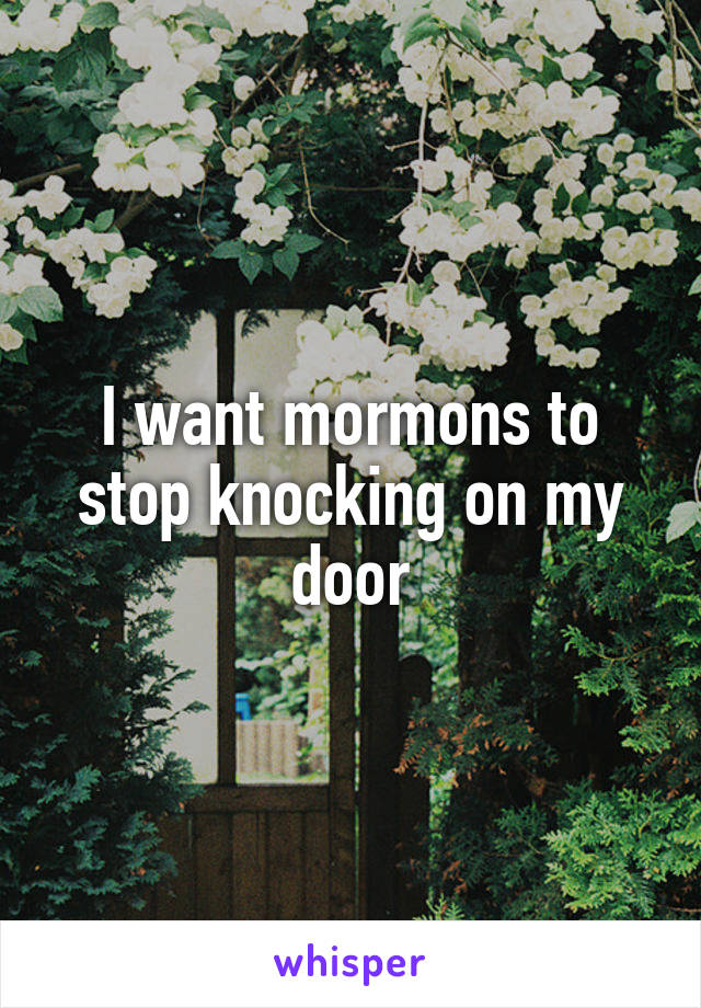 I want mormons to stop knocking on my door
