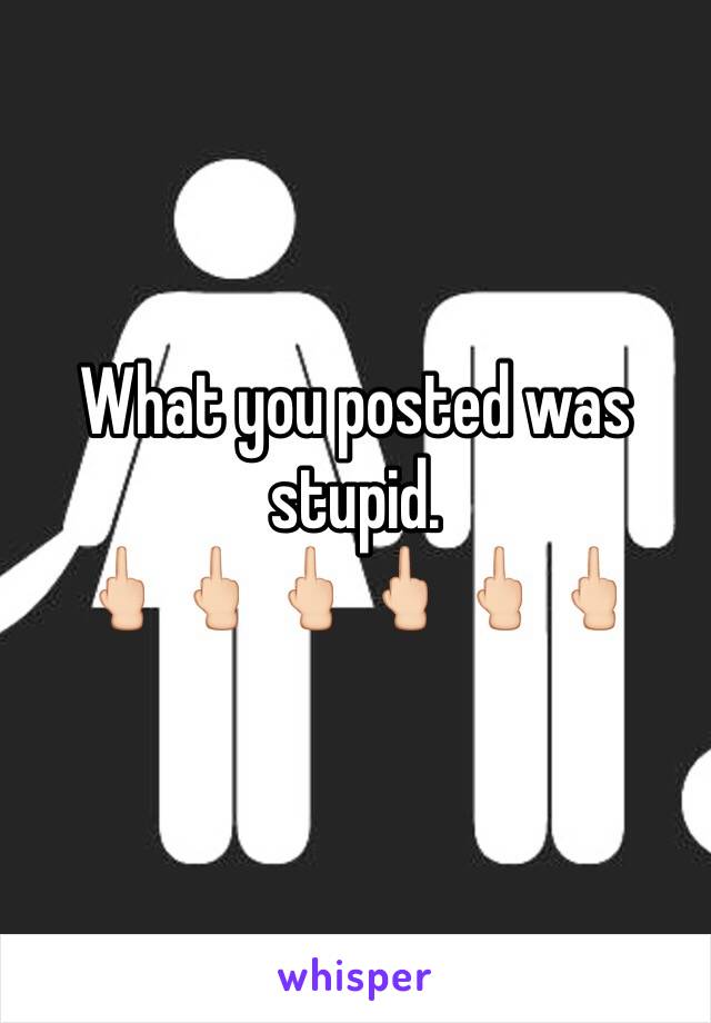 What you posted was stupid. 
🖕🏻🖕🏻🖕🏻🖕🏻🖕🏻🖕🏻