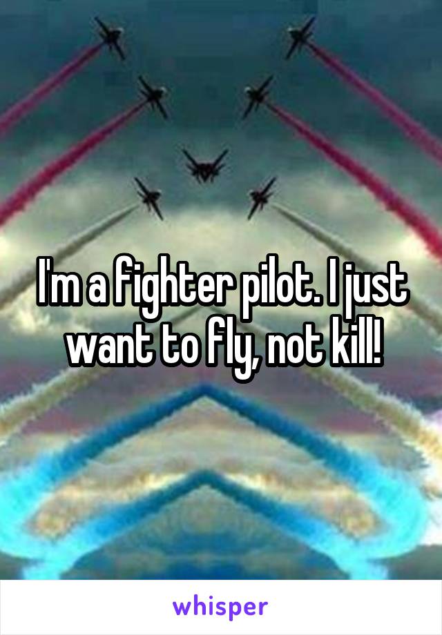 I'm a fighter pilot. I just want to fly, not kill!