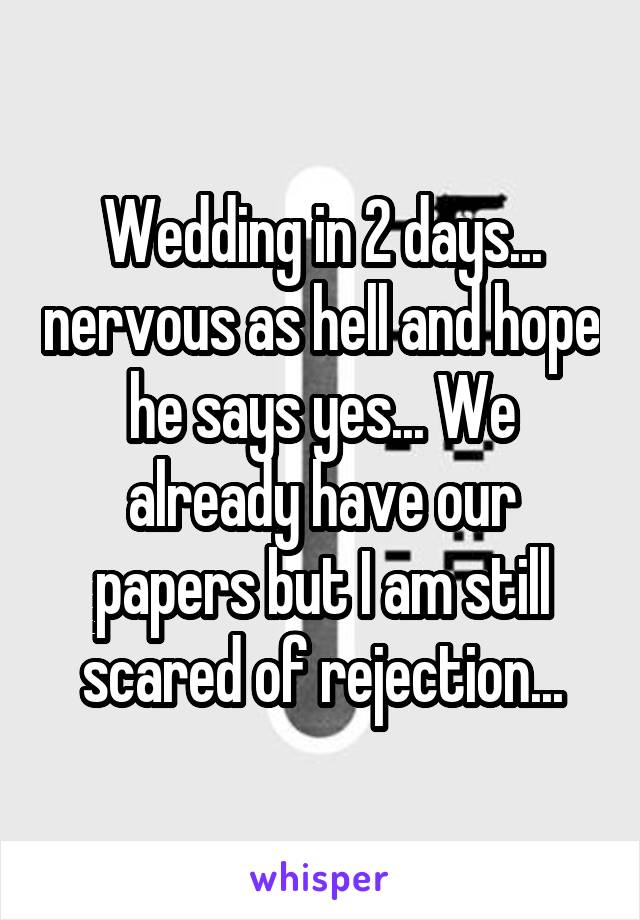 Wedding in 2 days... nervous as hell and hope he says yes... We already have our papers but I am still scared of rejection...