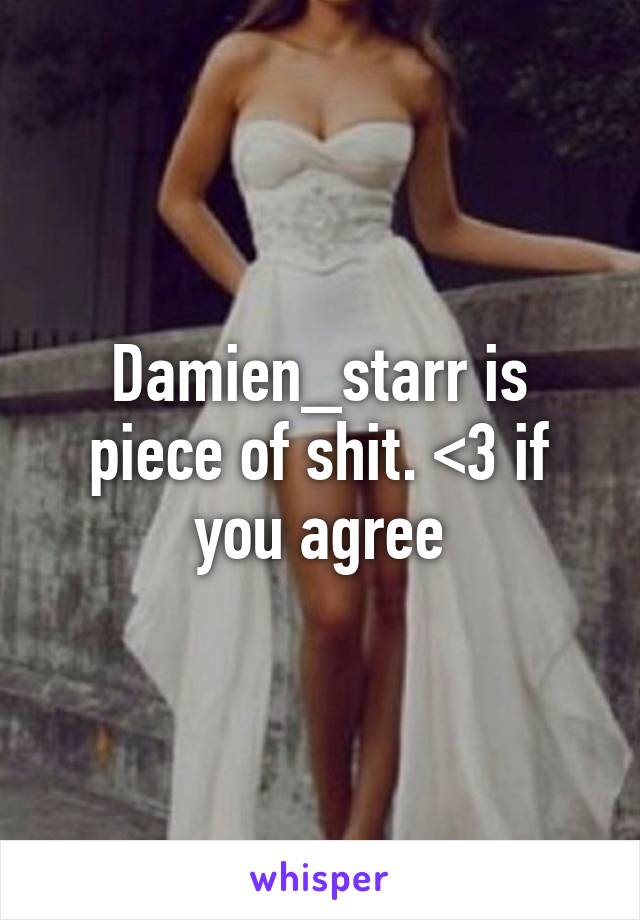 Damien_starr is piece of shit. <3 if you agree