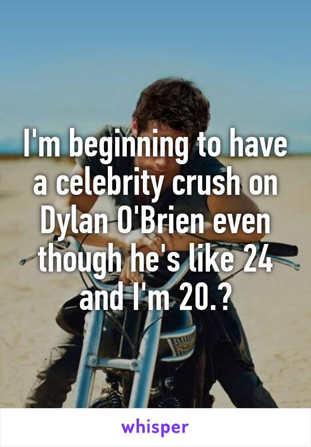 I'm beginning to have a celebrity crush on Dylan O'Brien even though he's like 24 and I'm 20.😍