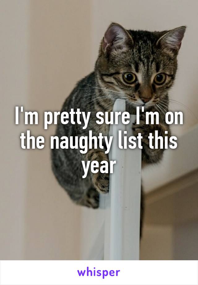 I'm pretty sure I'm on the naughty list this year