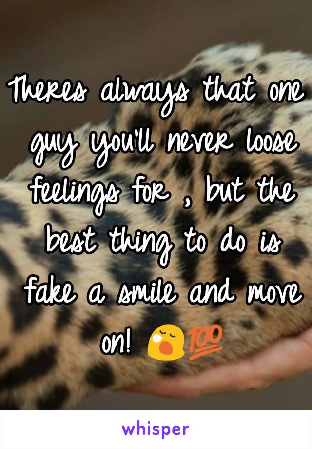 Theres always that one guy you'll never loose feelings for , but the best thing to do is fake a smile and move on! 😪💯