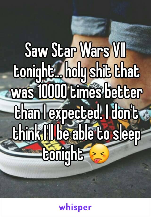 Saw Star Wars VII tonight... holy shit that was 10000 times better than I expected. I don't think I'll be able to sleep tonight 😝