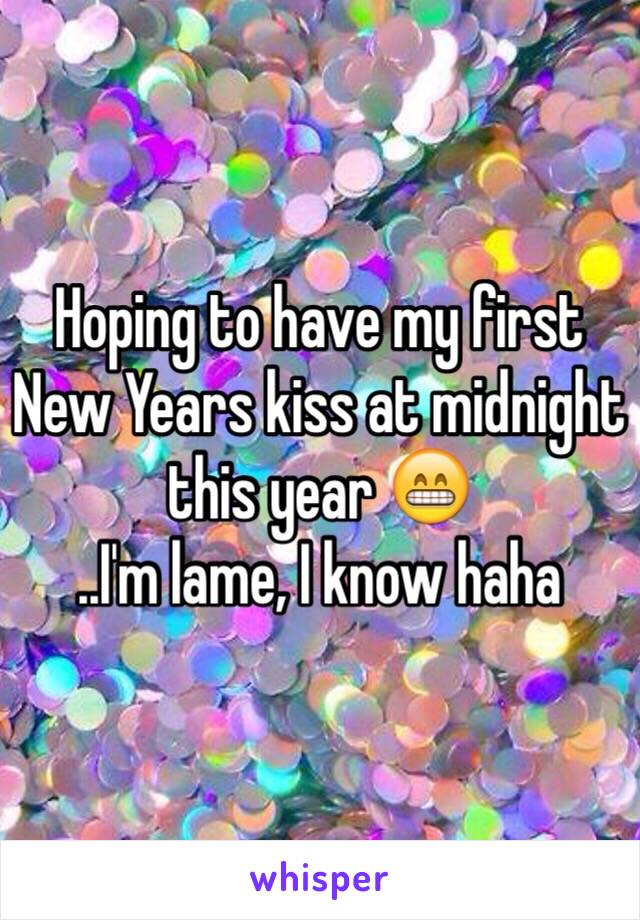 Hoping to have my first New Years kiss at midnight this year 😁
..I'm lame, I know haha
