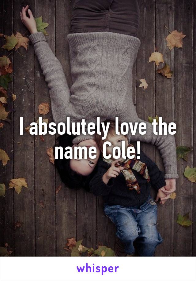 I absolutely love the name Cole!