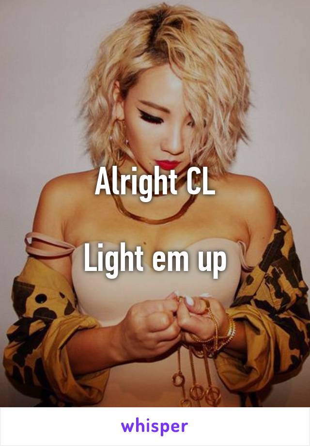 Alright CL

Light em up