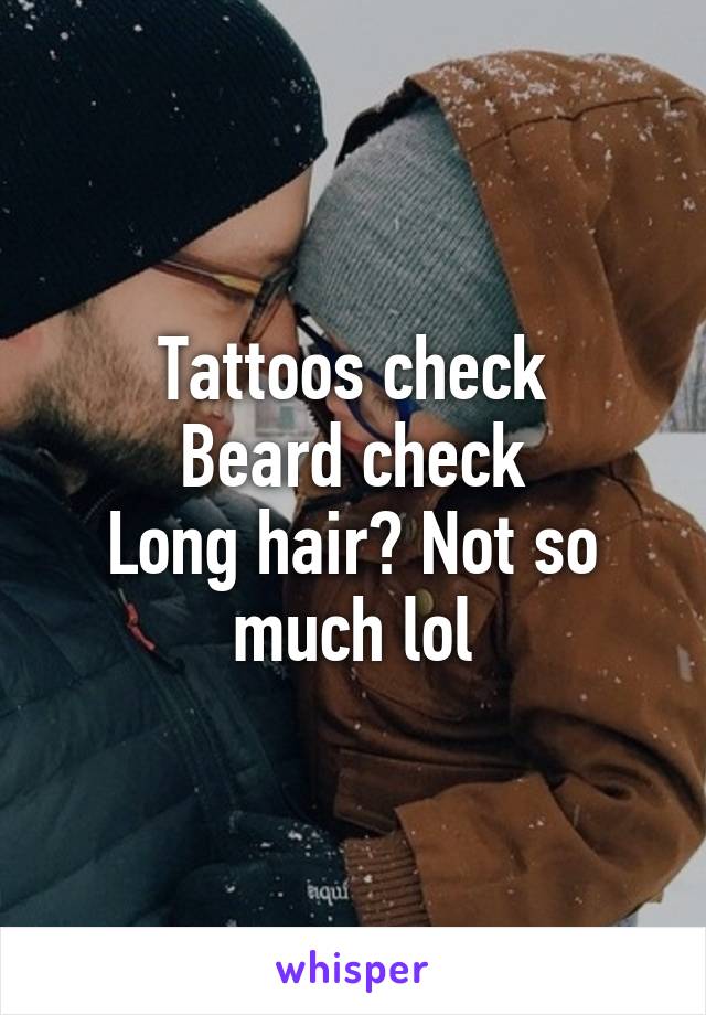 Tattoos check
Beard check
Long hair? Not so much lol