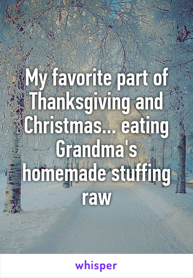 My favorite part of Thanksgiving and Christmas... eating Grandma's homemade stuffing raw