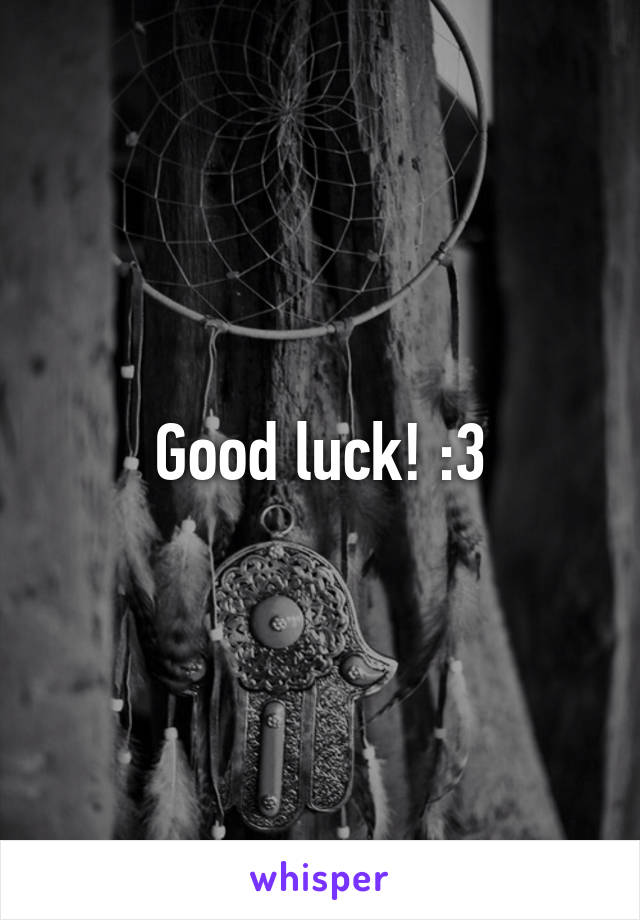 Good luck! :3