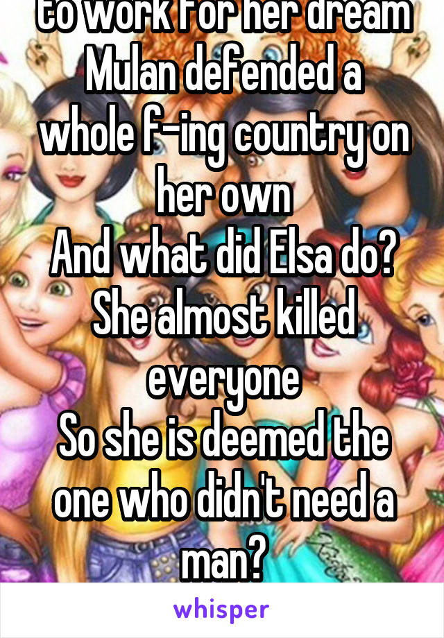 Tiana didn't need a man to work for her dream
Mulan defended a whole f-ing country on her own
And what did Elsa do?
She almost killed everyone
So she is deemed the one who didn't need a man?

Nope.