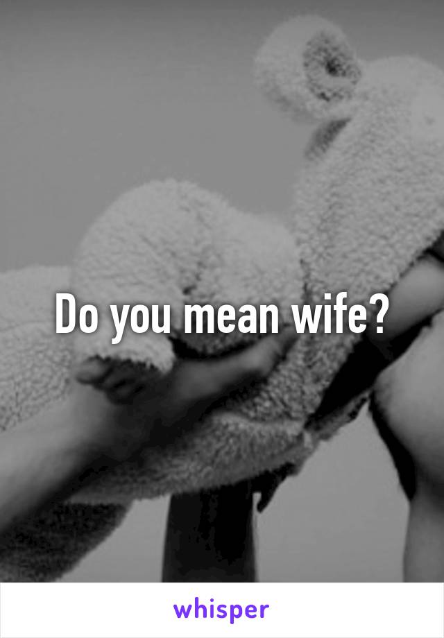 Do you mean wife?