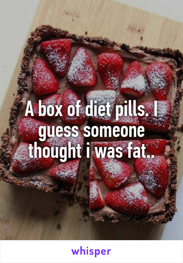 A box of diet pills. I guess someone thought i was fat..
